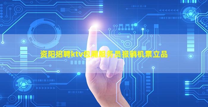 资阳招聘ktv包厢服务员报销机票立品